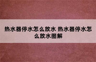 热水器停水怎么放水 热水器停水怎么放水图解